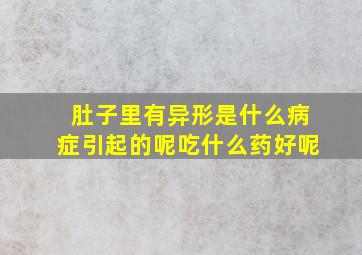 肚子里有异形是什么病症引起的呢吃什么药好呢