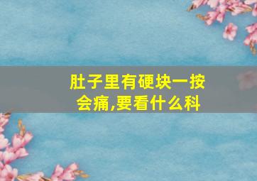 肚子里有硬块一按会痛,要看什么科