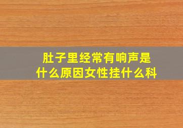 肚子里经常有响声是什么原因女性挂什么科