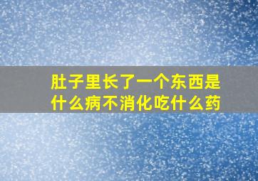 肚子里长了一个东西是什么病不消化吃什么药