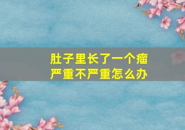 肚子里长了一个瘤严重不严重怎么办