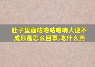 肚子里面咕噜咕噜响大便不成形是怎么回事,吃什么药