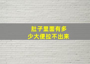 肚子里面有多少大便拉不出来