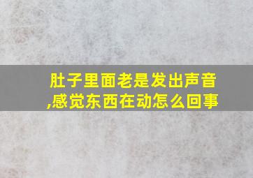 肚子里面老是发出声音,感觉东西在动怎么回事