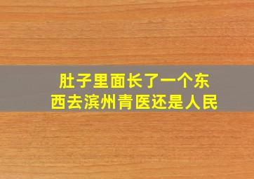 肚子里面长了一个东西去滨州青医还是人民