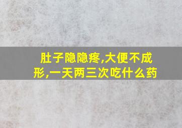 肚子隐隐疼,大便不成形,一天两三次吃什么药