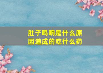 肚子鸣响是什么原因造成的吃什么药