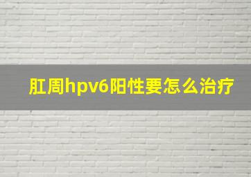 肛周hpv6阳性要怎么治疗