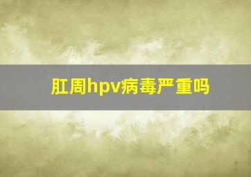 肛周hpv病毒严重吗