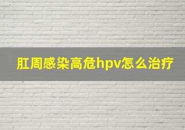 肛周感染高危hpv怎么治疗