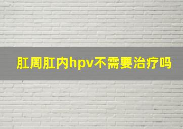 肛周肛内hpv不需要治疗吗