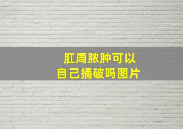 肛周脓肿可以自己捅破吗图片