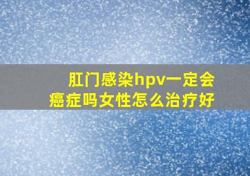 肛门感染hpv一定会癌症吗女性怎么治疗好