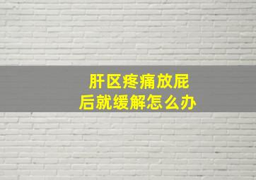 肝区疼痛放屁后就缓解怎么办