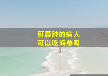 肝囊肿的病人可以吃海参吗