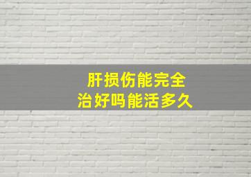 肝损伤能完全治好吗能活多久