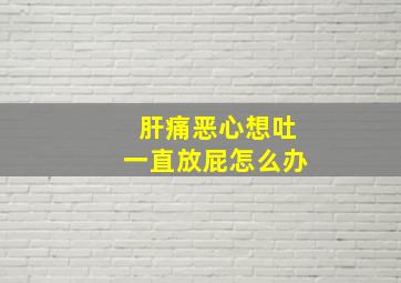 肝痛恶心想吐一直放屁怎么办