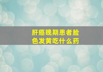 肝癌晚期患者脸色发黄吃什么药