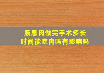 肠息肉做完手术多长时间能吃肉吗有影响吗