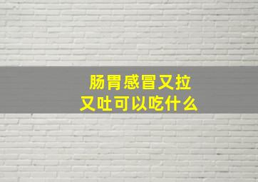 肠胃感冒又拉又吐可以吃什么