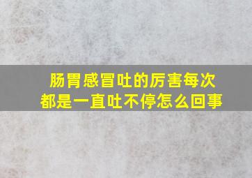 肠胃感冒吐的厉害每次都是一直吐不停怎么回事