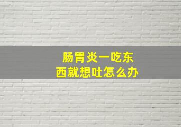 肠胃炎一吃东西就想吐怎么办