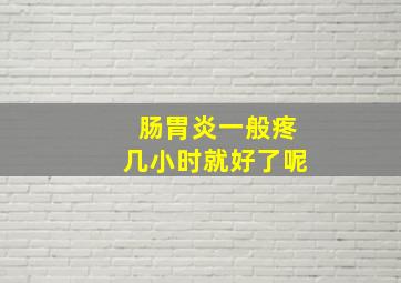 肠胃炎一般疼几小时就好了呢