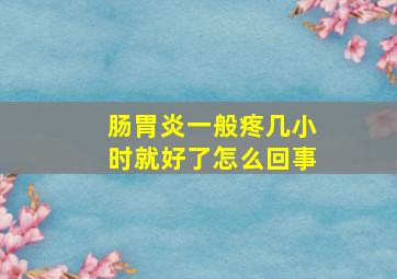 肠胃炎一般疼几小时就好了怎么回事