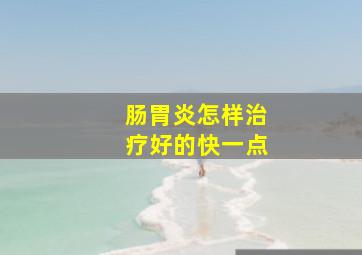 肠胃炎怎样治疗好的快一点