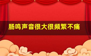 肠鸣声音很大很频繁不痛