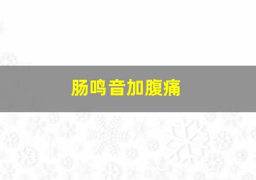 肠鸣音加腹痛