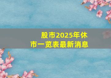 股市2025年休市一览表最新消息