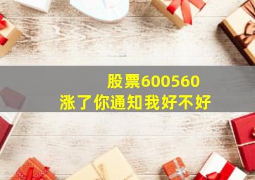 股票600560涨了你通知我好不好