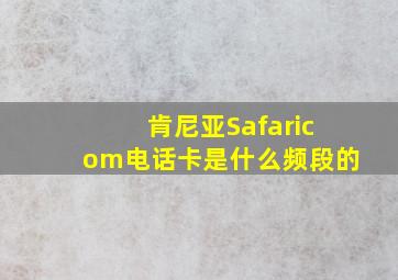 肯尼亚Safaricom电话卡是什么频段的