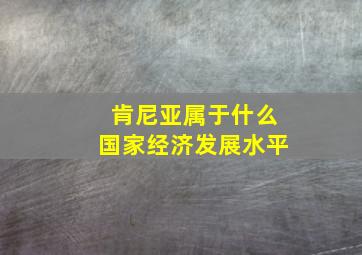 肯尼亚属于什么国家经济发展水平