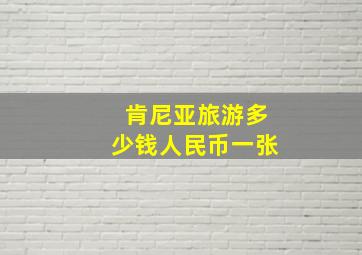 肯尼亚旅游多少钱人民币一张