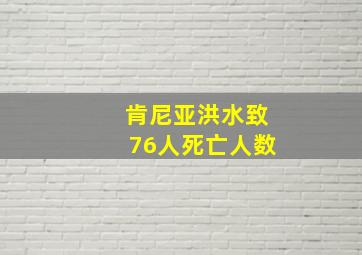 肯尼亚洪水致76人死亡人数