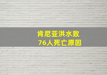 肯尼亚洪水致76人死亡原因