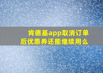 肯德基app取消订单后优惠券还能继续用么