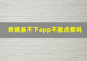 肯德基不下app不能点餐吗