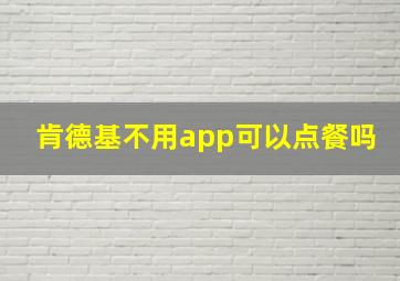 肯德基不用app可以点餐吗