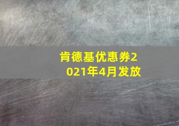 肯德基优惠券2021年4月发放