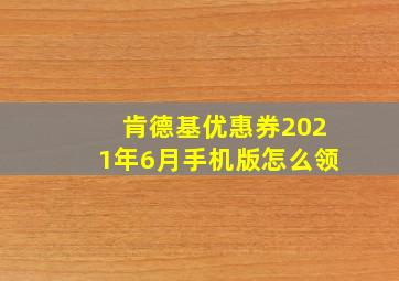 肯德基优惠券2021年6月手机版怎么领