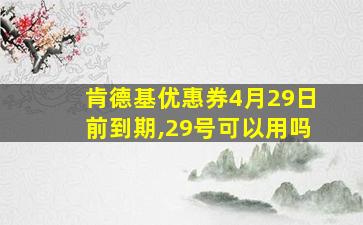 肯德基优惠券4月29日前到期,29号可以用吗