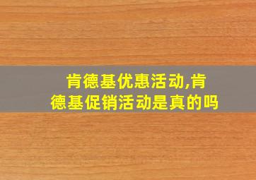 肯德基优惠活动,肯德基促销活动是真的吗