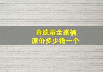 肯德基全家桶原价多少钱一个