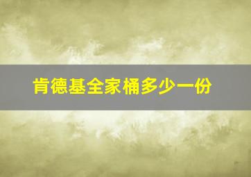 肯德基全家桶多少一份