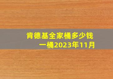 肯德基全家桶多少钱一桶2023年11月