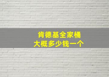 肯德基全家桶大概多少钱一个