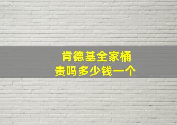 肯德基全家桶贵吗多少钱一个